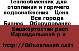 Теплообменник для отопления и горячего водоснабжения › Цена ­ 11 000 - Все города Бизнес » Оборудование   . Башкортостан респ.,Караидельский р-н